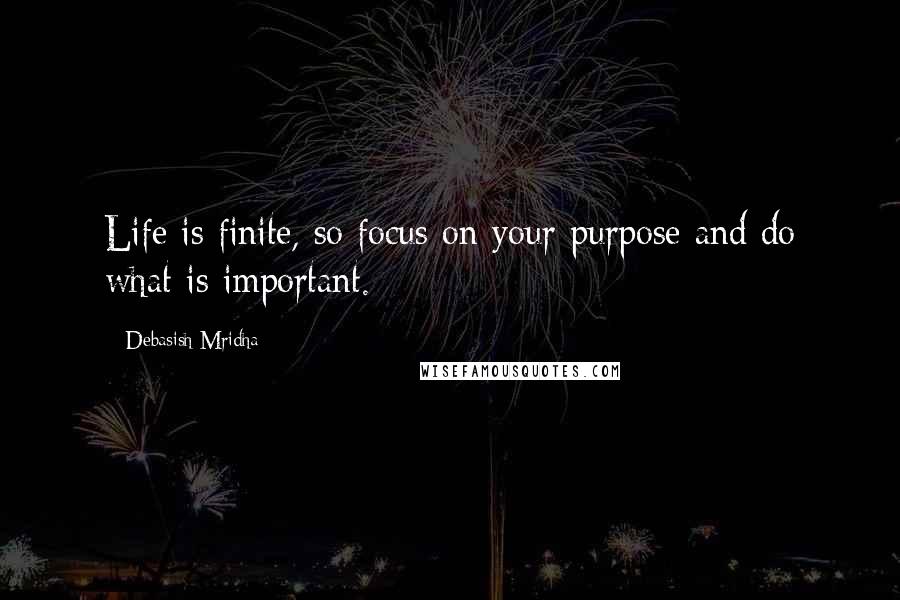 Debasish Mridha Quotes: Life is finite, so focus on your purpose and do what is important.