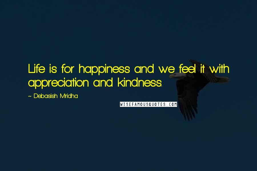 Debasish Mridha Quotes: Life is for happiness and we feel it with appreciation and kindness.