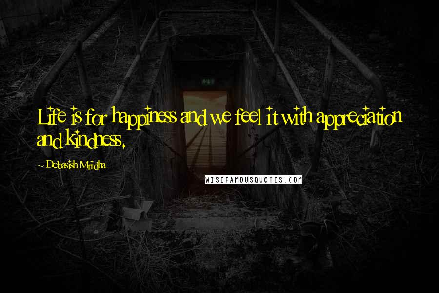 Debasish Mridha Quotes: Life is for happiness and we feel it with appreciation and kindness.