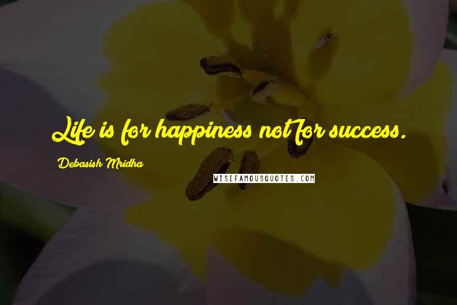 Debasish Mridha Quotes: Life is for happiness not for success.