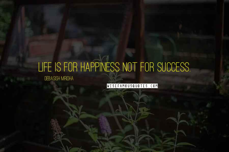 Debasish Mridha Quotes: Life is for happiness not for success.