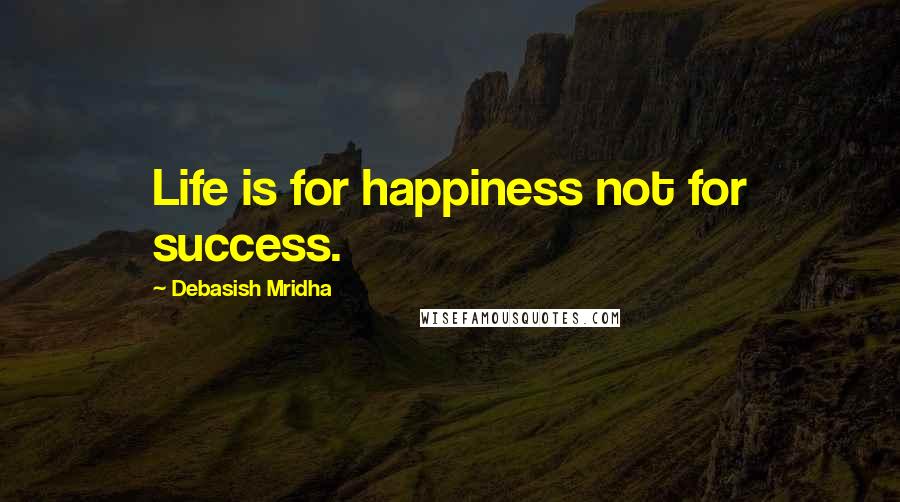 Debasish Mridha Quotes: Life is for happiness not for success.