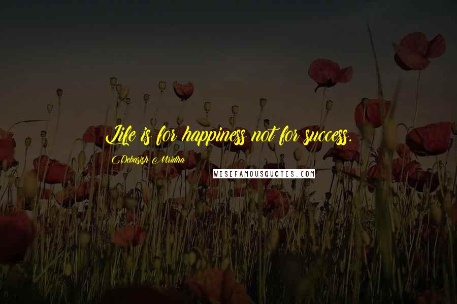 Debasish Mridha Quotes: Life is for happiness not for success.