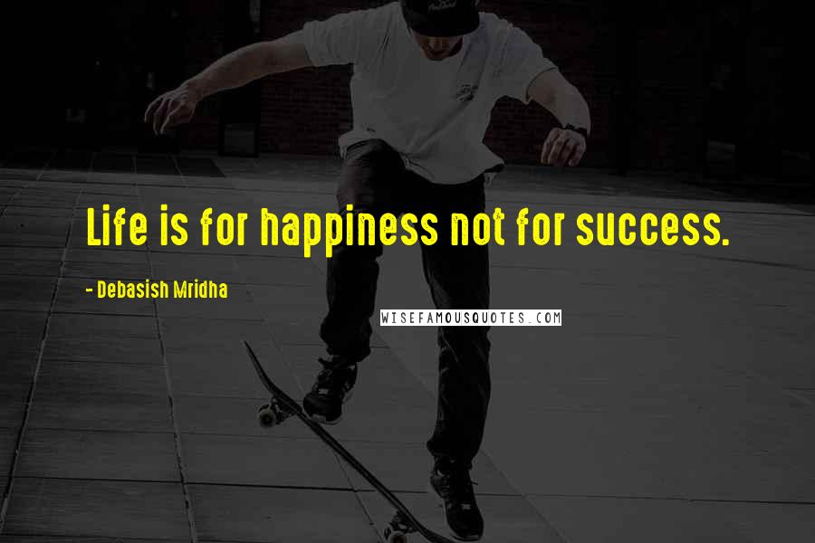 Debasish Mridha Quotes: Life is for happiness not for success.