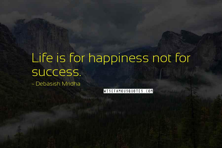 Debasish Mridha Quotes: Life is for happiness not for success.