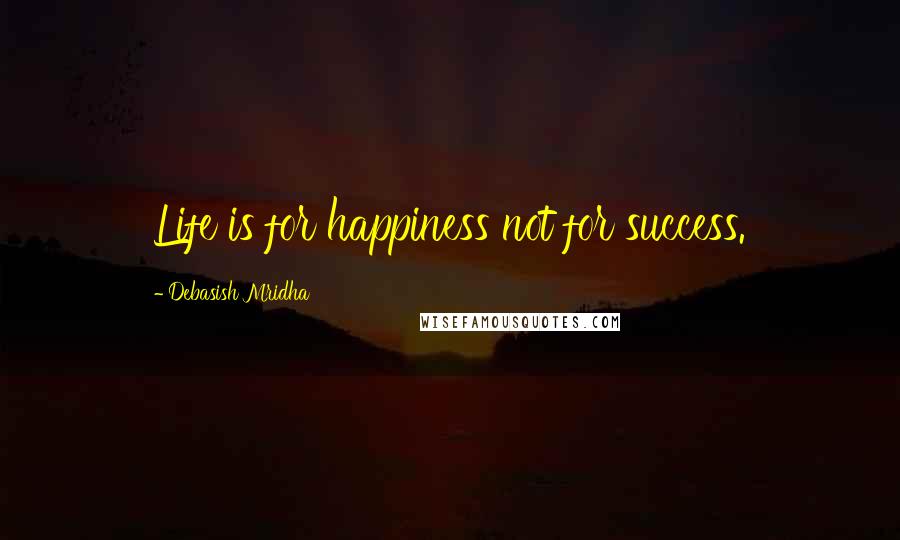 Debasish Mridha Quotes: Life is for happiness not for success.