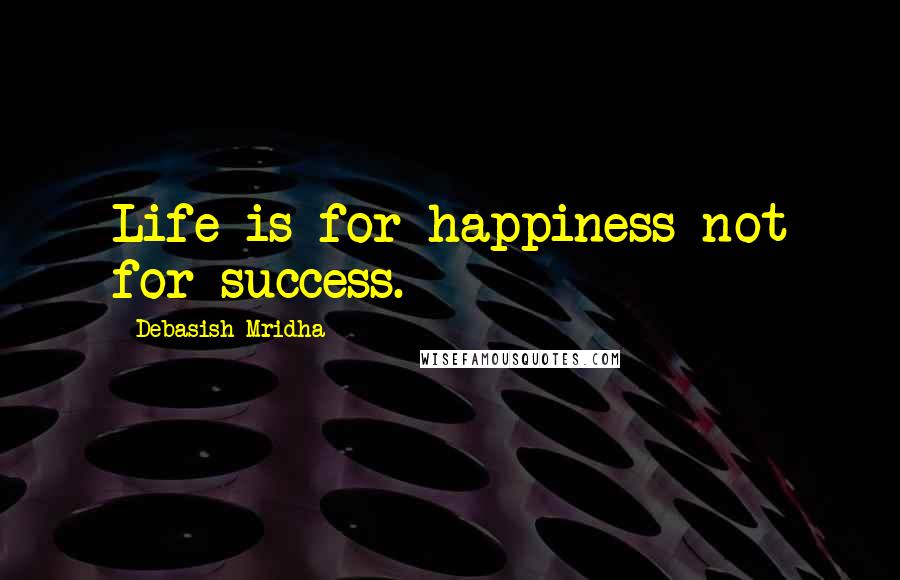Debasish Mridha Quotes: Life is for happiness not for success.