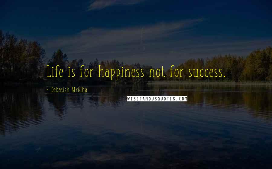 Debasish Mridha Quotes: Life is for happiness not for success.