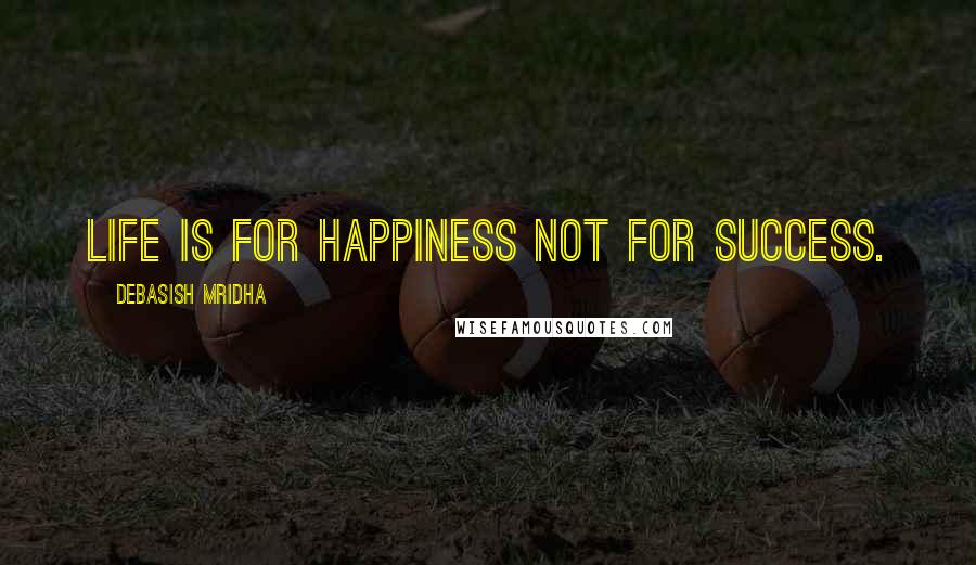 Debasish Mridha Quotes: Life is for happiness not for success.