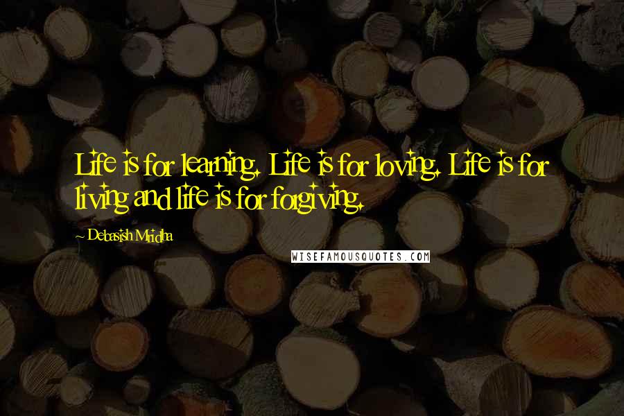 Debasish Mridha Quotes: Life is for learning. Life is for loving. Life is for living and life is for forgiving.