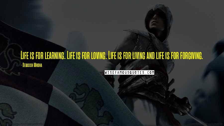 Debasish Mridha Quotes: Life is for learning. Life is for loving. Life is for living and life is for forgiving.