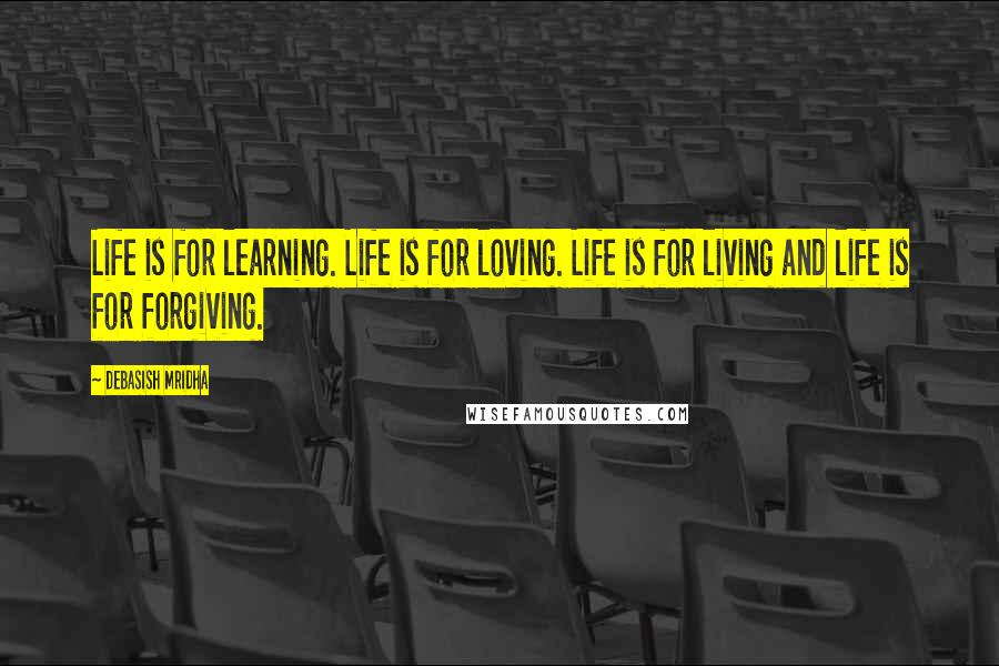 Debasish Mridha Quotes: Life is for learning. Life is for loving. Life is for living and life is for forgiving.