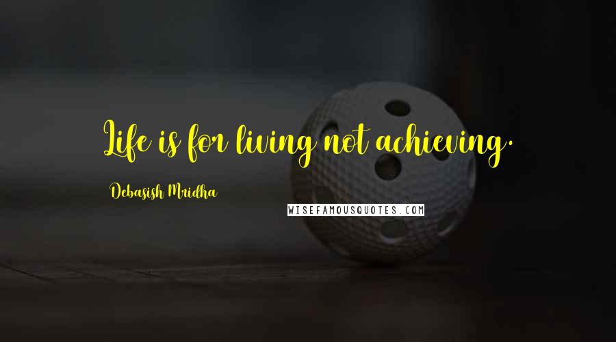 Debasish Mridha Quotes: Life is for living not achieving.