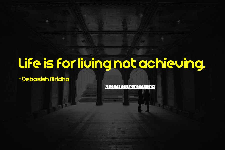 Debasish Mridha Quotes: Life is for living not achieving.