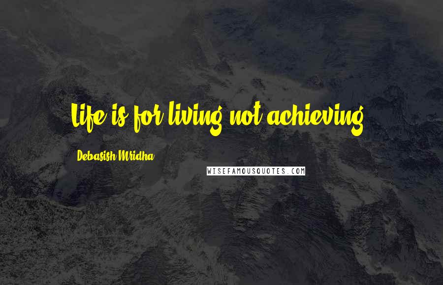 Debasish Mridha Quotes: Life is for living not achieving.