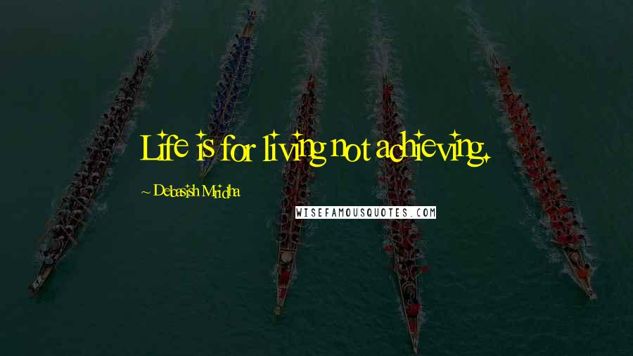Debasish Mridha Quotes: Life is for living not achieving.