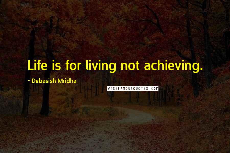 Debasish Mridha Quotes: Life is for living not achieving.