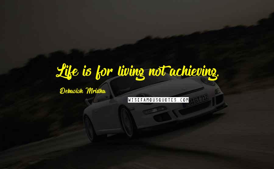 Debasish Mridha Quotes: Life is for living not achieving.