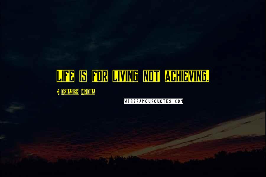 Debasish Mridha Quotes: Life is for living not achieving.