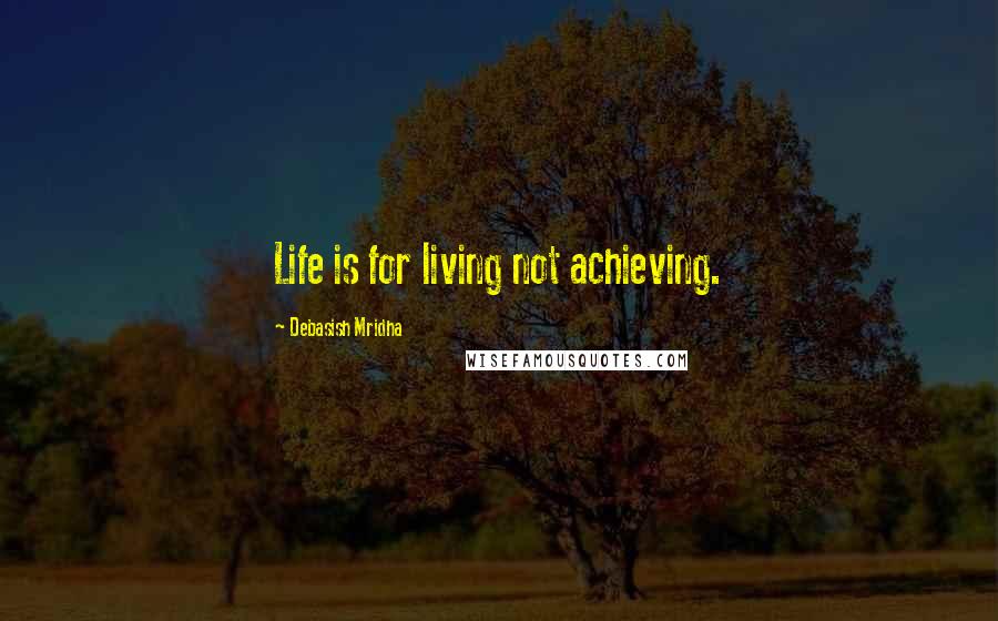 Debasish Mridha Quotes: Life is for living not achieving.
