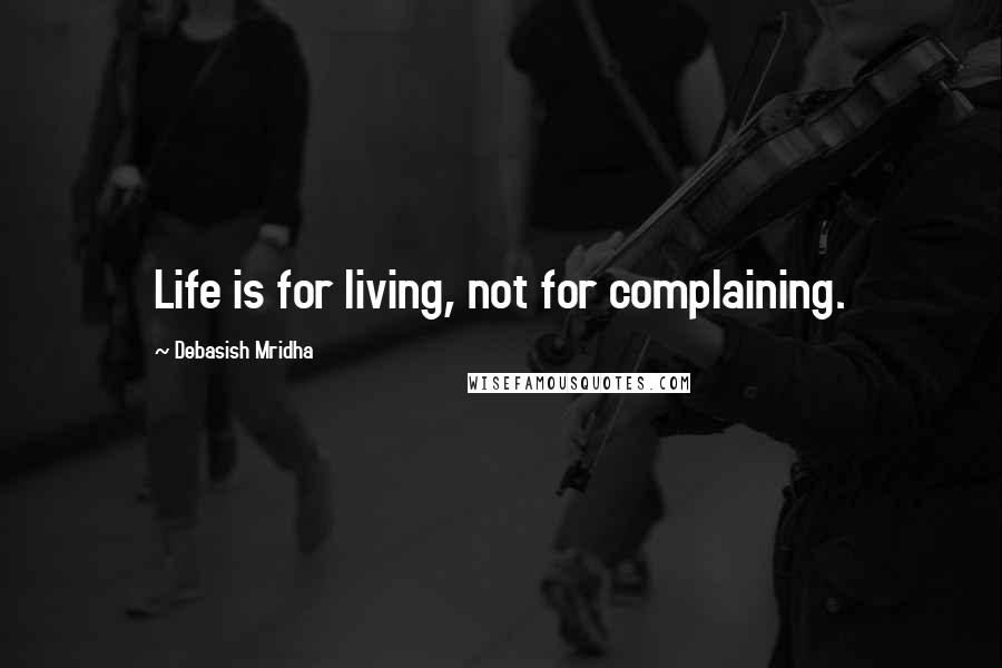 Debasish Mridha Quotes: Life is for living, not for complaining.