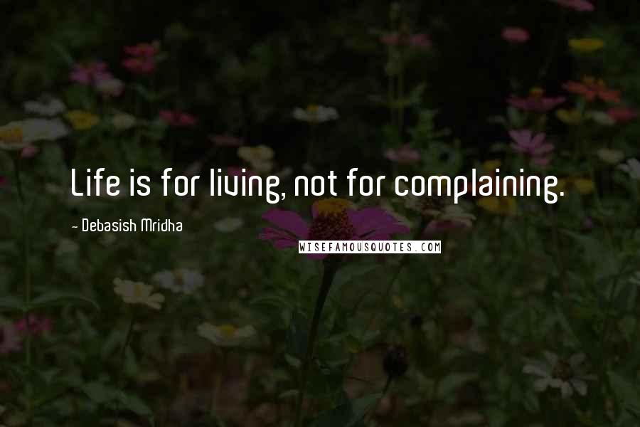 Debasish Mridha Quotes: Life is for living, not for complaining.