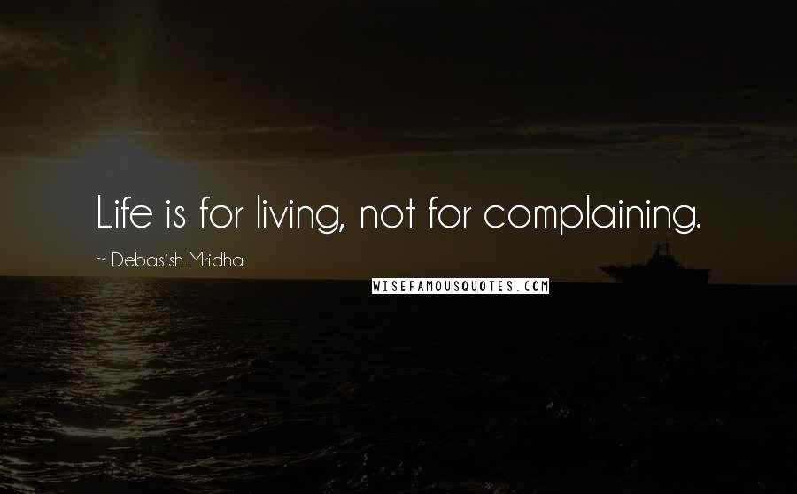 Debasish Mridha Quotes: Life is for living, not for complaining.