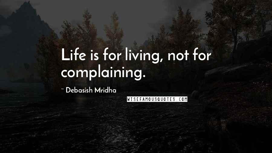 Debasish Mridha Quotes: Life is for living, not for complaining.