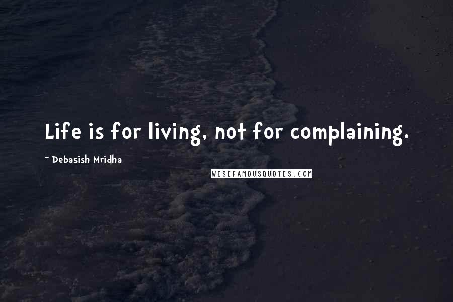 Debasish Mridha Quotes: Life is for living, not for complaining.