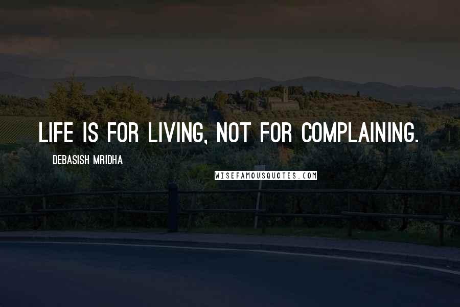 Debasish Mridha Quotes: Life is for living, not for complaining.