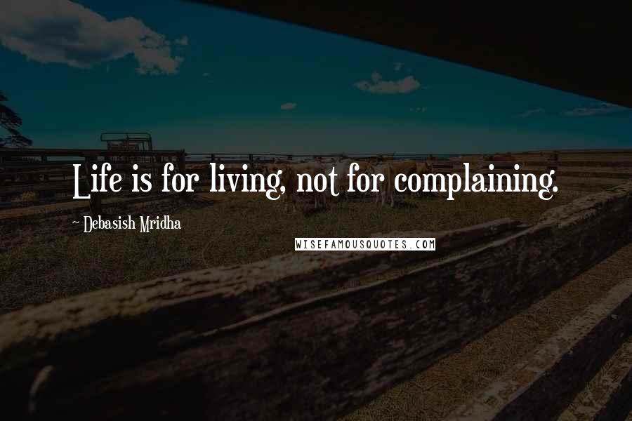 Debasish Mridha Quotes: Life is for living, not for complaining.