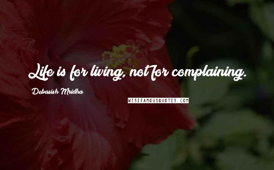 Debasish Mridha Quotes: Life is for living, not for complaining.