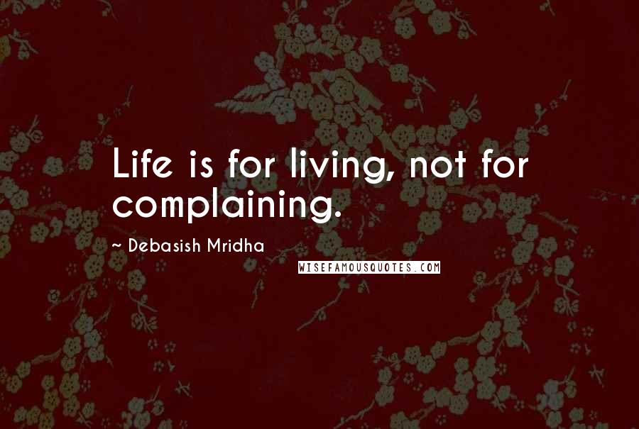 Debasish Mridha Quotes: Life is for living, not for complaining.