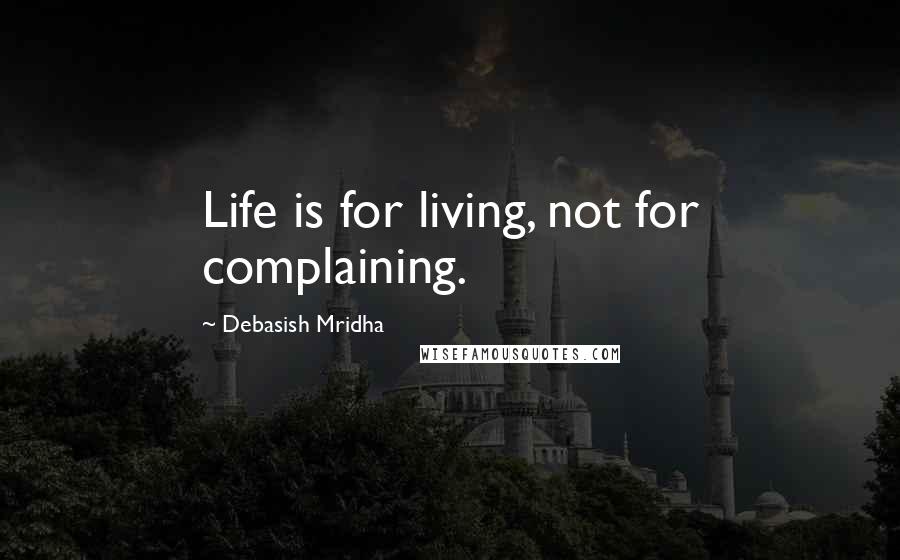 Debasish Mridha Quotes: Life is for living, not for complaining.