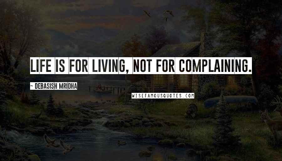 Debasish Mridha Quotes: Life is for living, not for complaining.