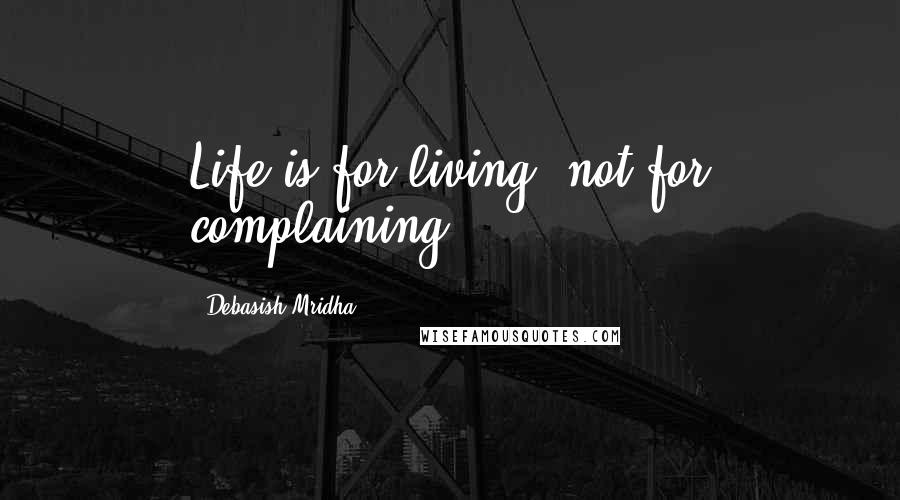 Debasish Mridha Quotes: Life is for living, not for complaining.