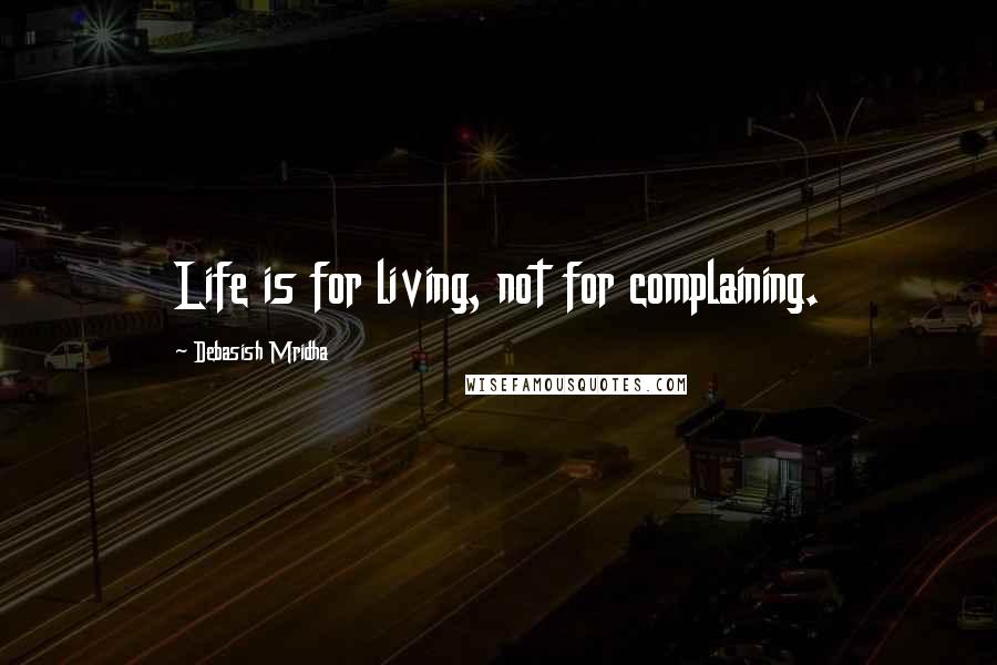 Debasish Mridha Quotes: Life is for living, not for complaining.