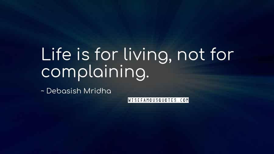 Debasish Mridha Quotes: Life is for living, not for complaining.