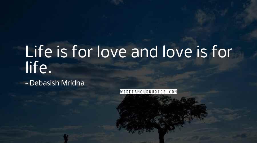 Debasish Mridha Quotes: Life is for love and love is for life.