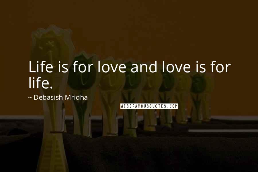 Debasish Mridha Quotes: Life is for love and love is for life.