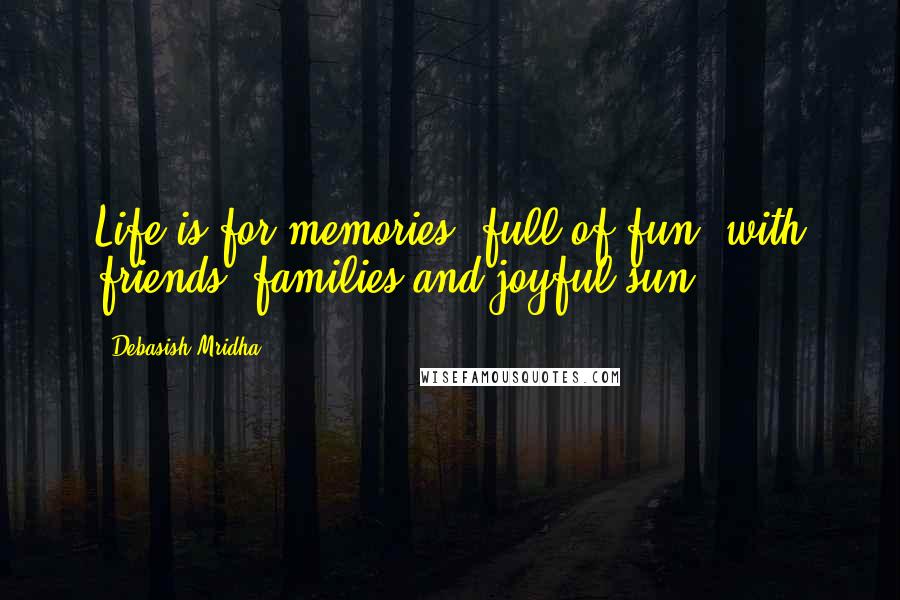 Debasish Mridha Quotes: Life is for memories, full of fun, with friends, families and joyful sun.