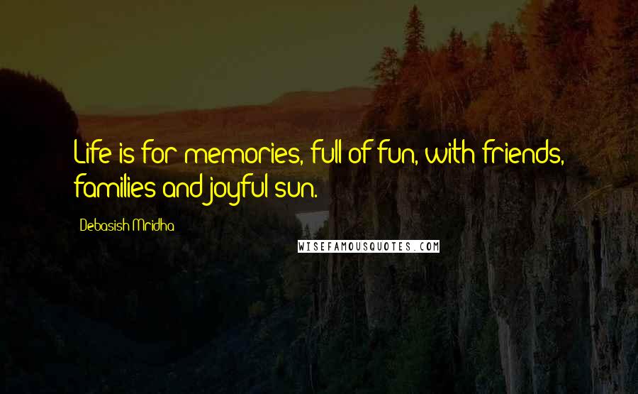 Debasish Mridha Quotes: Life is for memories, full of fun, with friends, families and joyful sun.