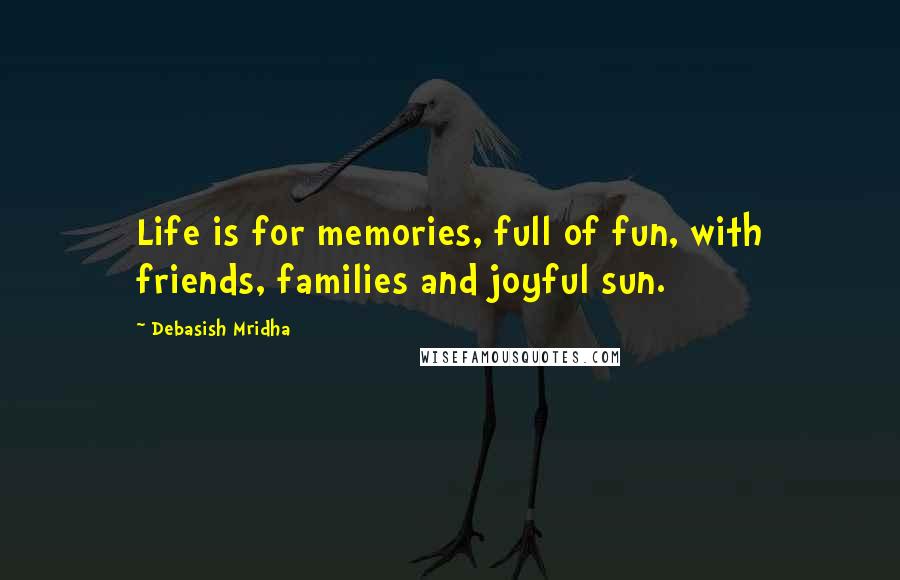 Debasish Mridha Quotes: Life is for memories, full of fun, with friends, families and joyful sun.