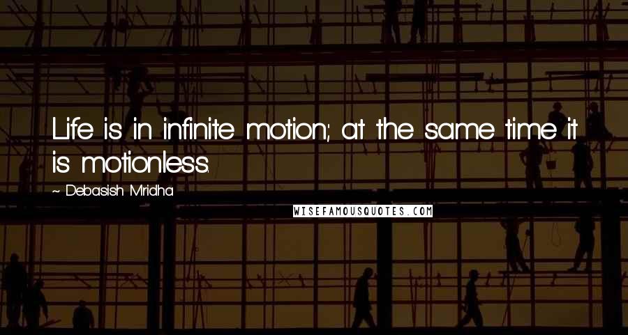 Debasish Mridha Quotes: Life is in infinite motion; at the same time it is motionless.