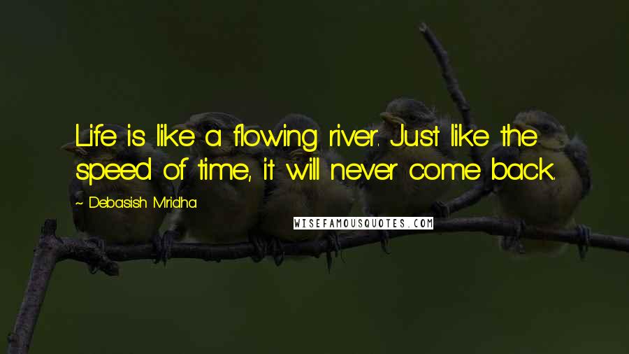 Debasish Mridha Quotes: Life is like a flowing river. Just like the speed of time, it will never come back.