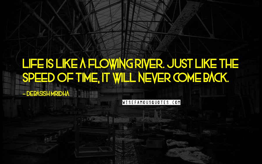 Debasish Mridha Quotes: Life is like a flowing river. Just like the speed of time, it will never come back.