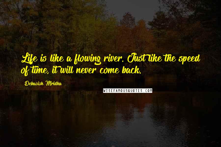 Debasish Mridha Quotes: Life is like a flowing river. Just like the speed of time, it will never come back.