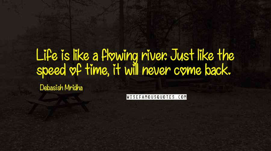 Debasish Mridha Quotes: Life is like a flowing river. Just like the speed of time, it will never come back.