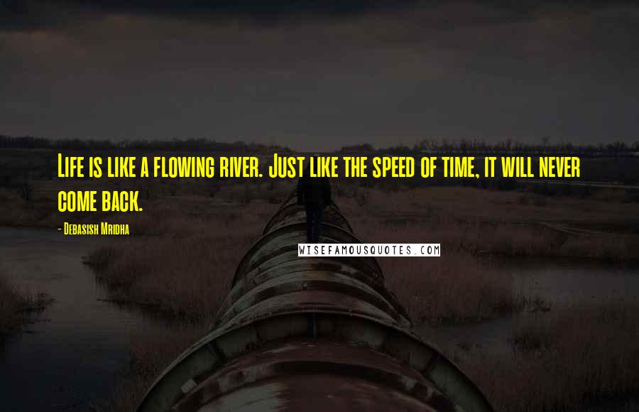 Debasish Mridha Quotes: Life is like a flowing river. Just like the speed of time, it will never come back.