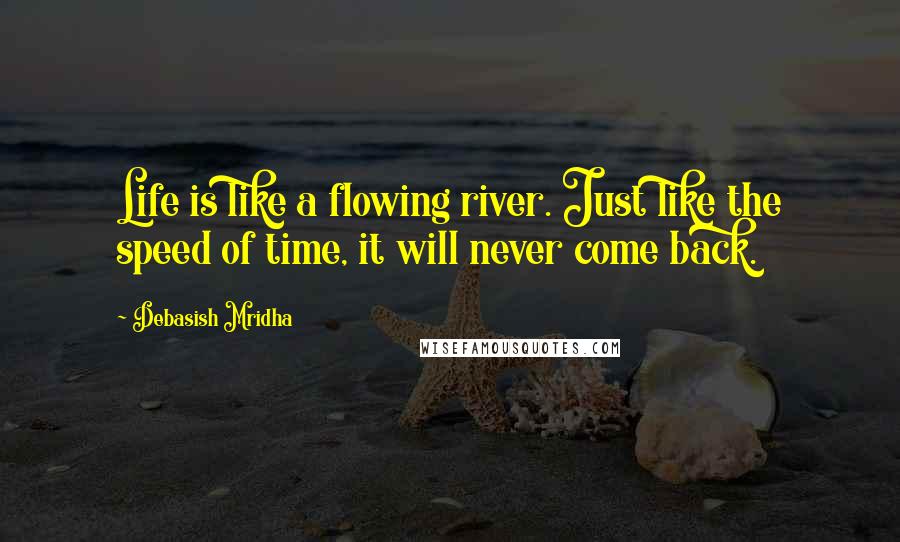 Debasish Mridha Quotes: Life is like a flowing river. Just like the speed of time, it will never come back.